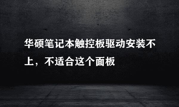 华硕笔记本触控板驱动安装不上，不适合这个面板