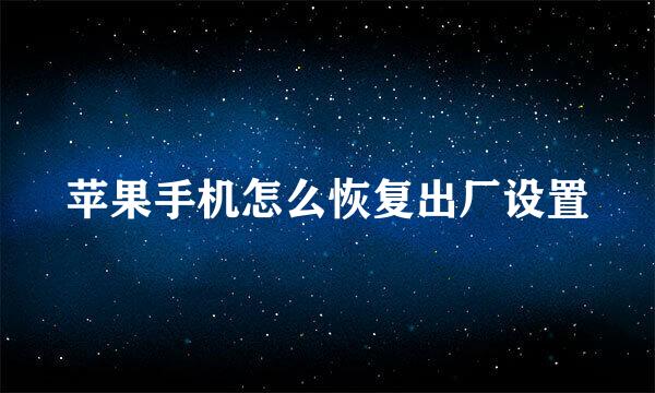 苹果手机怎么恢复出厂设置