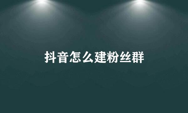 抖音怎么建粉丝群