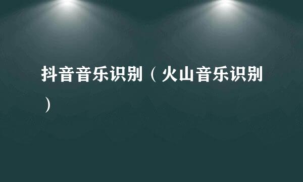 抖音音乐识别（火山音乐识别）