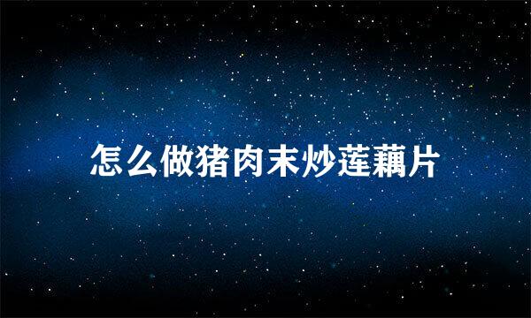 怎么做猪肉末炒莲藕片