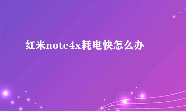 红米note4x耗电快怎么办
