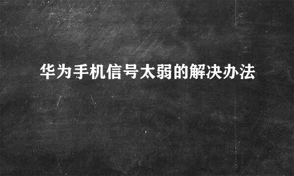 华为手机信号太弱的解决办法