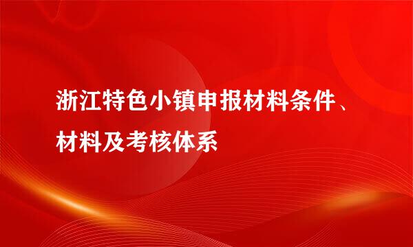 浙江特色小镇申报材料条件、材料及考核体系