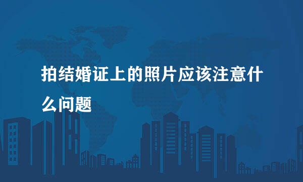 拍结婚证上的照片应该注意什么问题