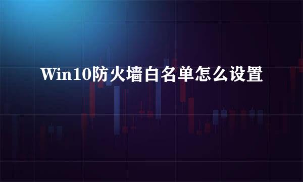 Win10防火墙白名单怎么设置