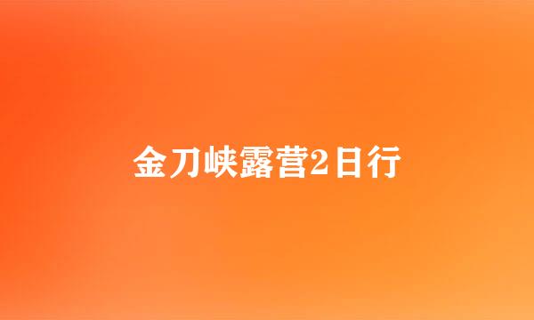 金刀峡露营2日行