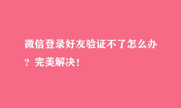 微信登录好友验证不了怎么办？完美解决！