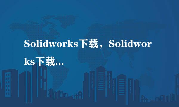 Solidworks下载，Solidworks下载操作教程