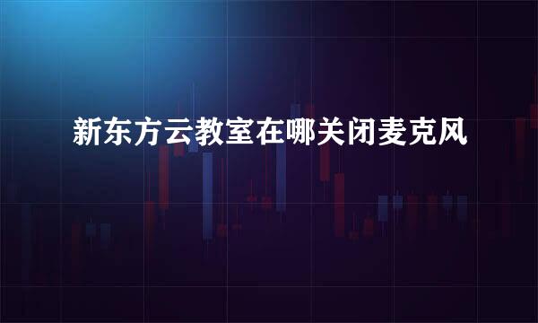 新东方云教室在哪关闭麦克风