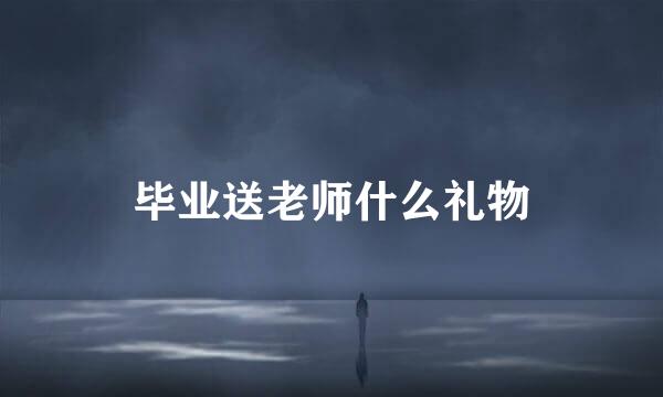 毕业送老师什么礼物
