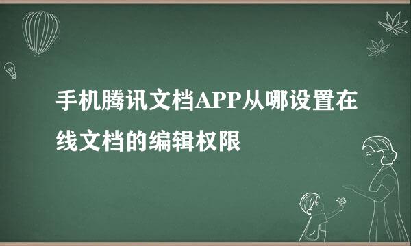 手机腾讯文档APP从哪设置在线文档的编辑权限