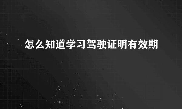 怎么知道学习驾驶证明有效期