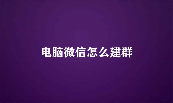 电脑微信怎么建群