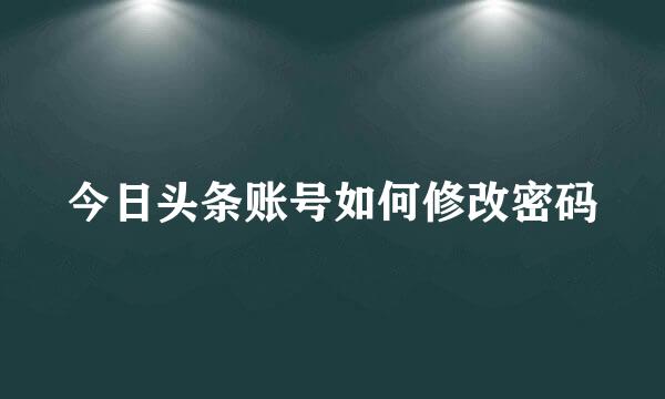 今日头条账号如何修改密码