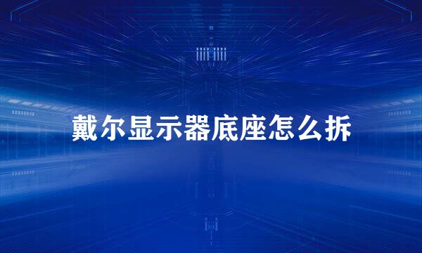戴尔显示器底座怎么拆