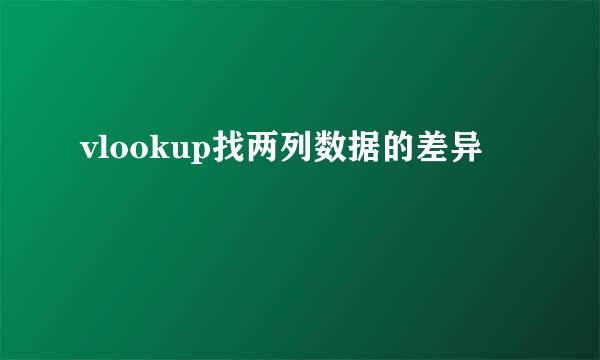 vlookup找两列数据的差异