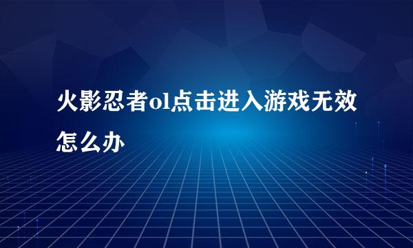 火影忍者ol点击进入游戏无效怎么办