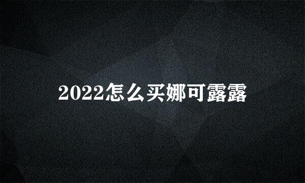 2022怎么买娜可露露