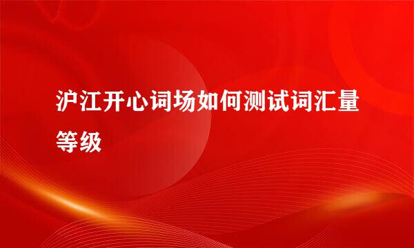 沪江开心词场如何测试词汇量等级