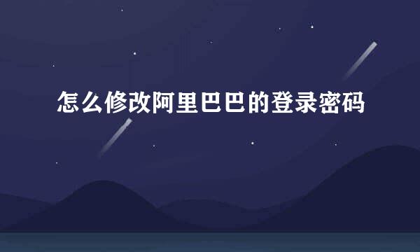 怎么修改阿里巴巴的登录密码