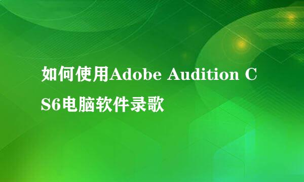 如何使用Adobe Audition CS6电脑软件录歌