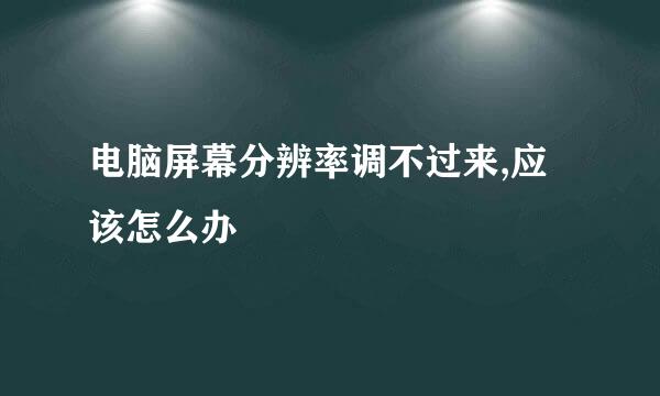 电脑屏幕分辨率调不过来,应该怎么办