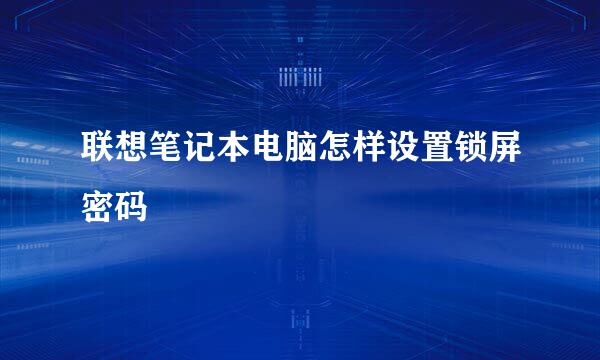 联想笔记本电脑怎样设置锁屏密码