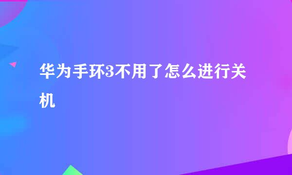 华为手环3不用了怎么进行关机