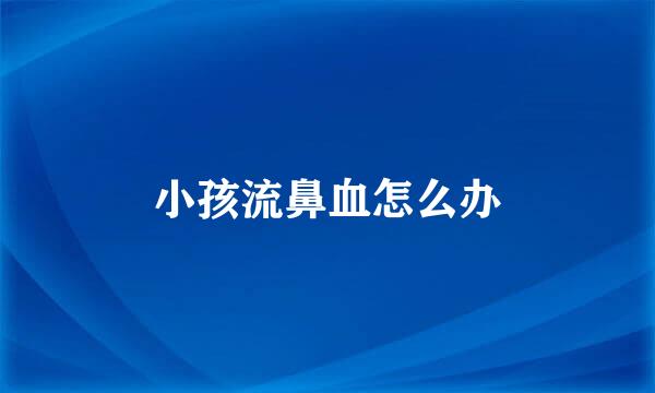 小孩流鼻血怎么办