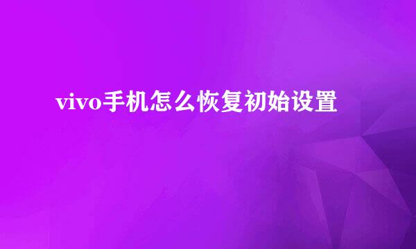 vivo手机怎么恢复初始设置