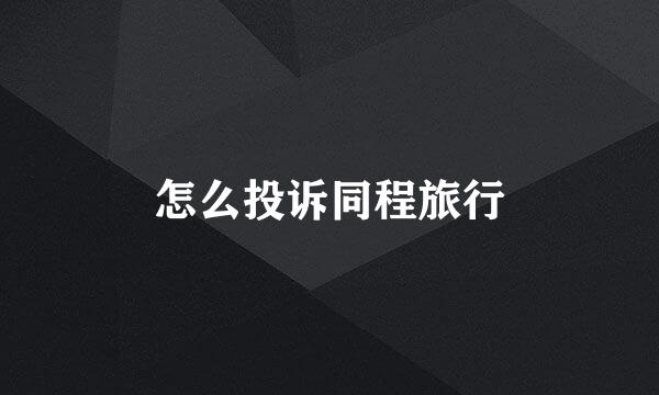 怎么投诉同程旅行