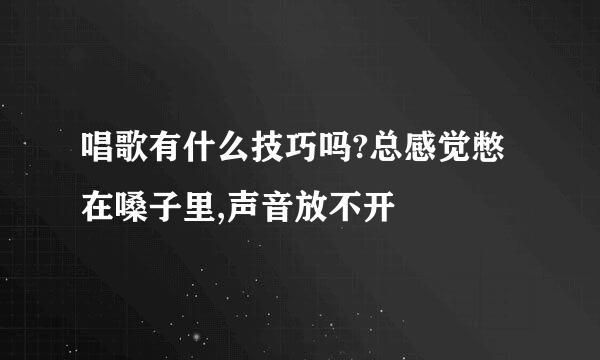 唱歌有什么技巧吗?总感觉憋在嗓子里,声音放不开