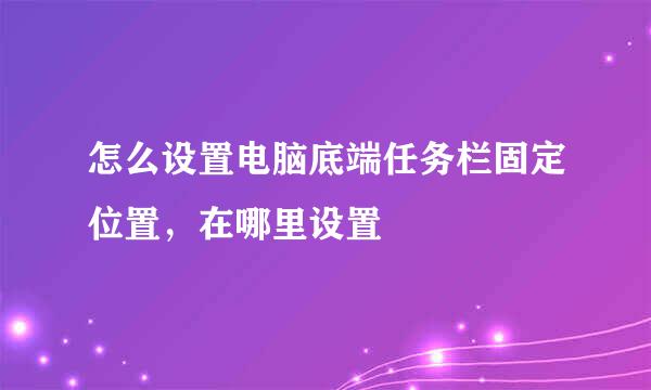 怎么设置电脑底端任务栏固定位置，在哪里设置