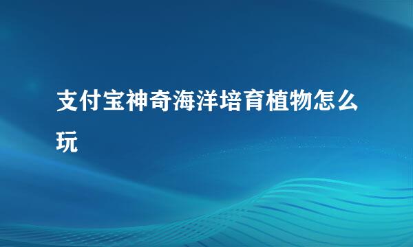 支付宝神奇海洋培育植物怎么玩