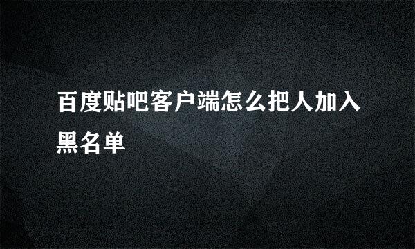 百度贴吧客户端怎么把人加入黑名单