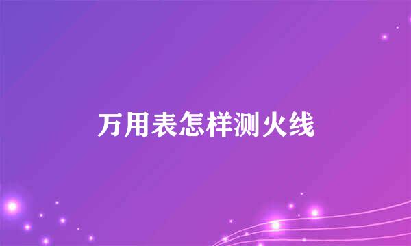 万用表怎样测火线