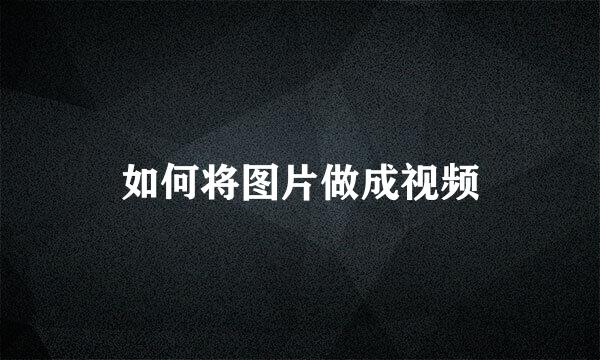 如何将图片做成视频
