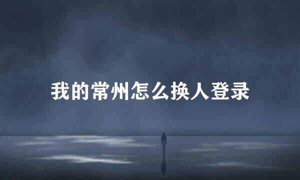 我的常州怎么换人登录