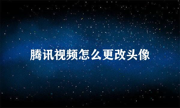 腾讯视频怎么更改头像