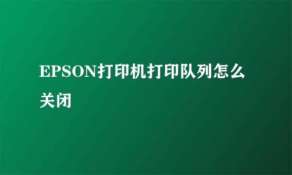 EPSON打印机打印队列怎么关闭