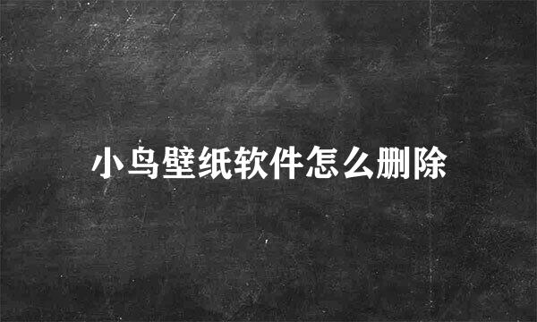 小鸟壁纸软件怎么删除