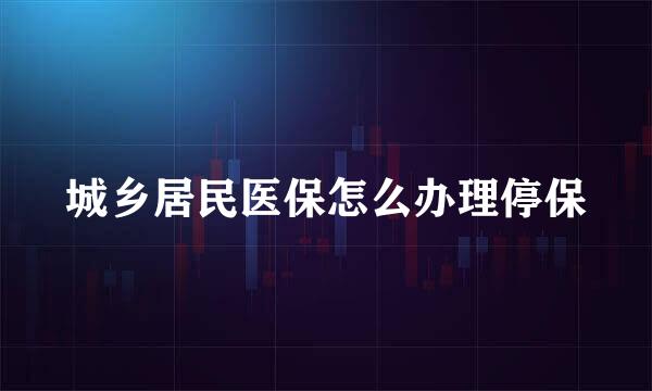 城乡居民医保怎么办理停保