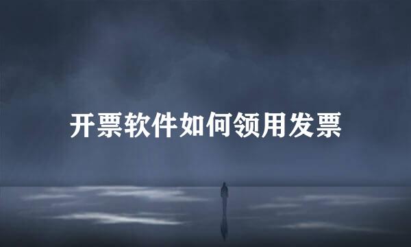 开票软件如何领用发票