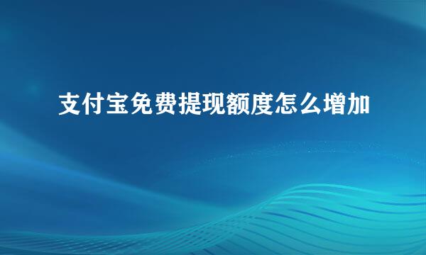 支付宝免费提现额度怎么增加