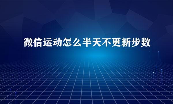 微信运动怎么半天不更新步数