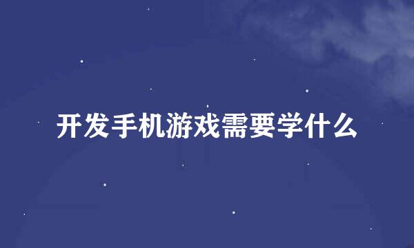 开发手机游戏需要学什么