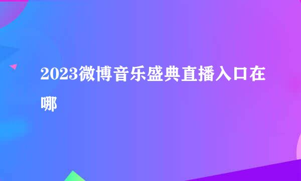 2023微博音乐盛典直播入口在哪
