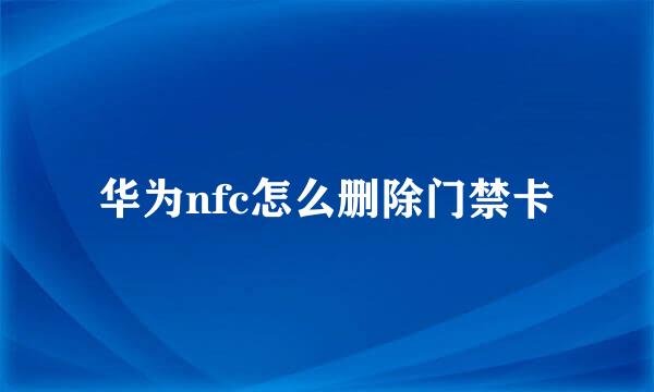 华为nfc怎么删除门禁卡