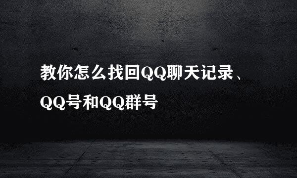 教你怎么找回QQ聊天记录、QQ号和QQ群号